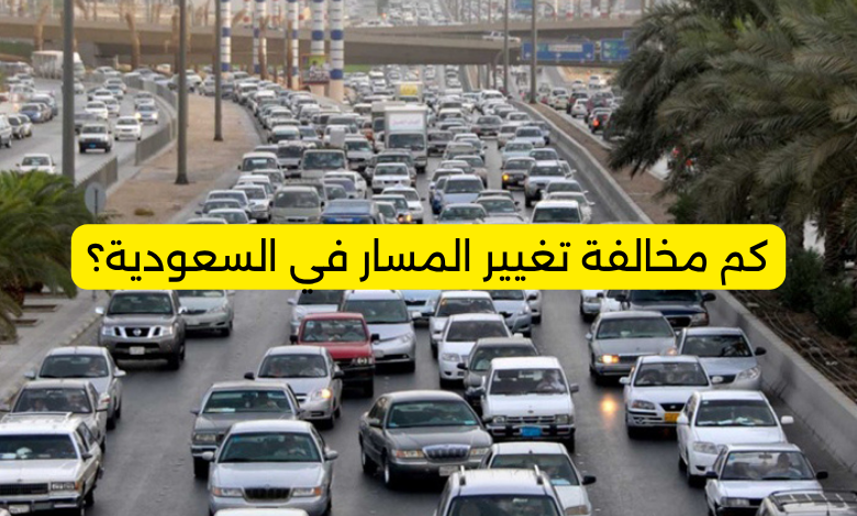 كم مخالفة تغيير المسار في السعودية؟