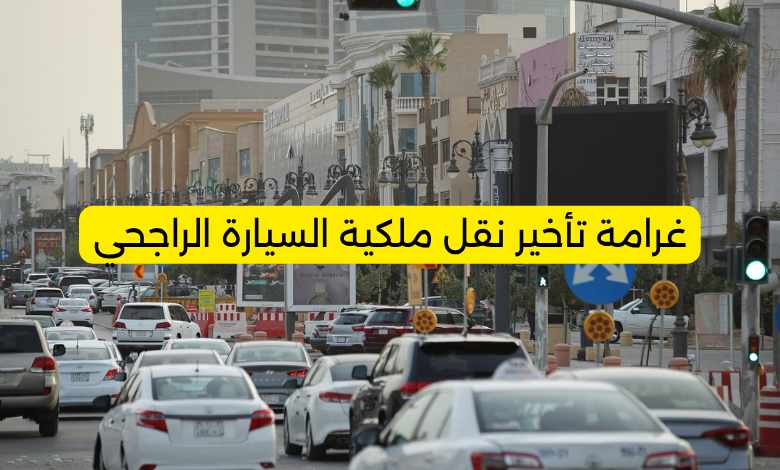 غرامة تأخير نقل ملكية السيارة الراجحي: كل ما تحتاج معرفته