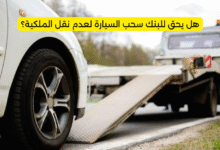 هل يحق للبنك سحب السيارة لعدم نقل الملكية؟