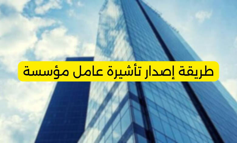 طريقة إصدار تأشيرة عامل مؤسسة