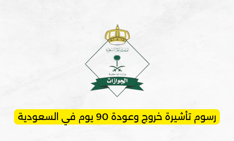 رسوم تأشيرة خروج وعودة 90 يوم في السعودية