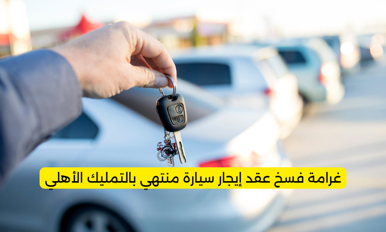 غرامة فسخ عقد إيجار سيارة منتهي بالتمليك الأهلي