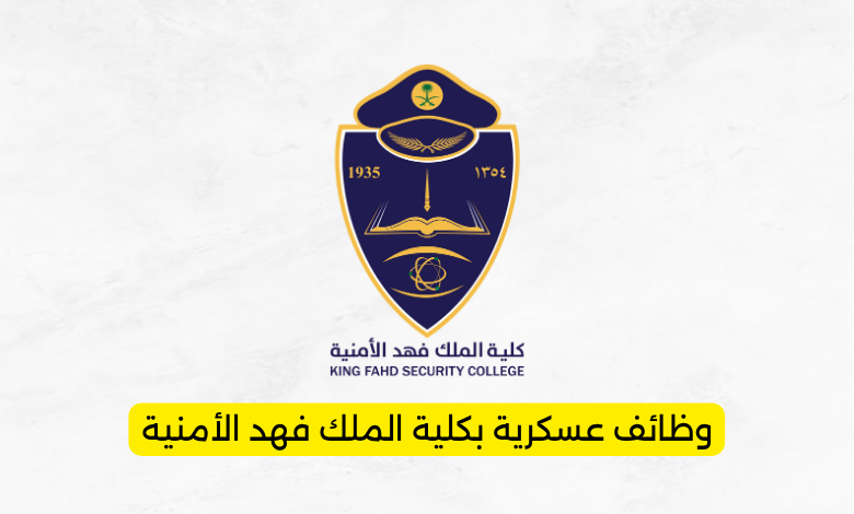 وظائف عسكرية بكلية الملك فهد الأمنية