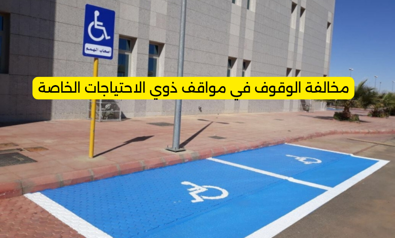 مخالفة الوقوف في مواقف ذوي الاحتياجات الخاصة