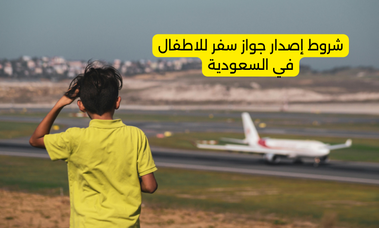 شروط إصدار جواز سفر للاطفال في السعودية