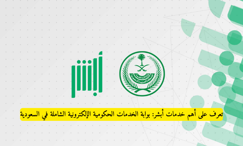 تعرف على أهم خدمات أبشر: بوابة الخدمات الحكومية الإلكترونية الشاملة في السعودية