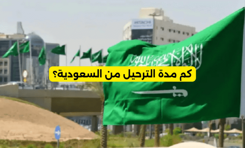 كم مدة الترحيل من السعودية