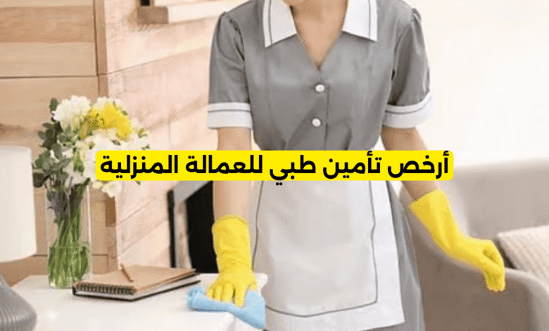أرخص تأمين طبي للعمالة المنزلية