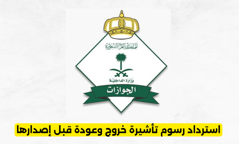 استرداد رسوم تأشيرة خروج وعودة قبل إصدارها