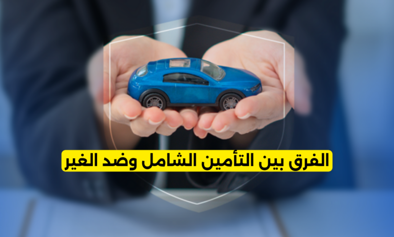 الفرق بين التأمين الشامل وضد الغير