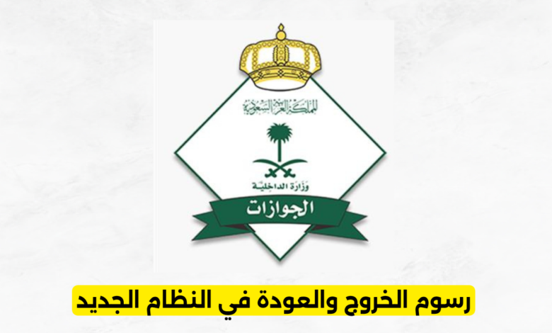 رسوم الخروج والعودة في النظام الجديد
