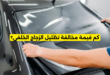 كم قيمة مخالفة تظليل الزجاج الخلفي