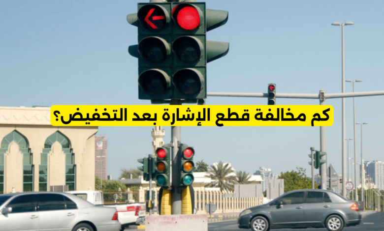 كم مخالفة قطع الإشارة بعد التخفيض
