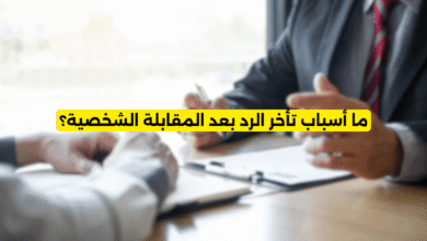 ما أسباب تأخر الرد بعد المقابلة الشخصية؟