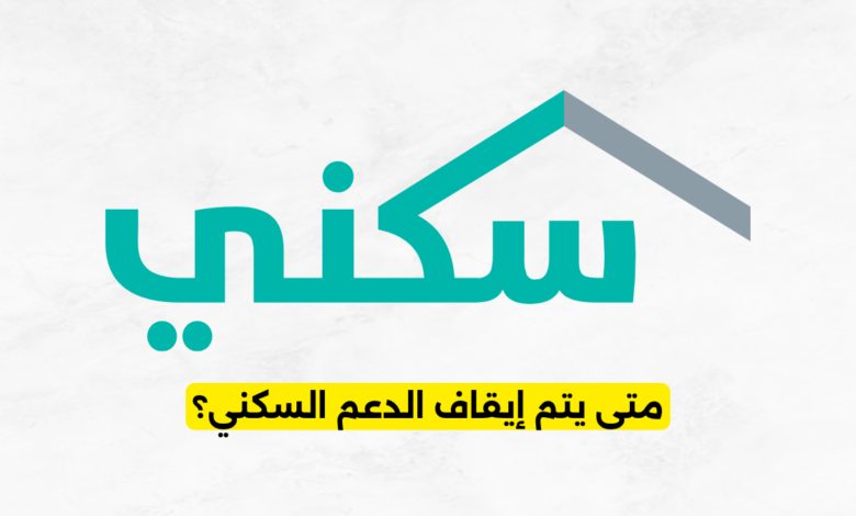 متى يتم إيقاف الدعم السكني؟