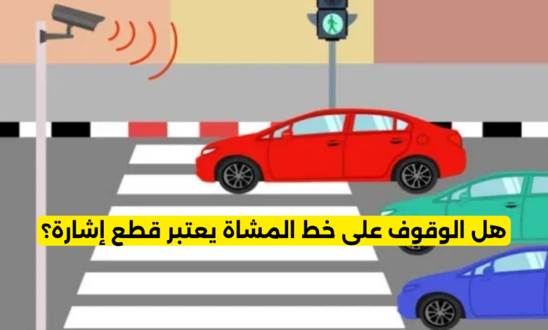 هل الوقوف على خط المشاة يعتبر قطع إشارة