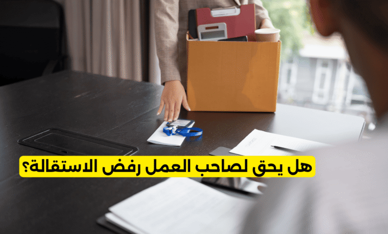 هل يحق لصاحب العمل رفض الاستقالة؟